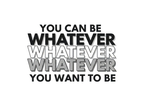You can be whatever you want motivational quote text