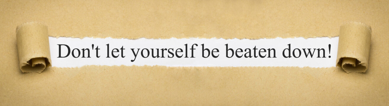 Don't let yourself be beaten down!