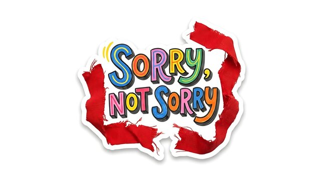 Sorry, Not Sorry Message: A playful and defiant message reads Sorry, Not Sorry in a colorful, hand-drawn font, set against a backdrop of torn red paper, conveying a sense of unapologetic attitude.