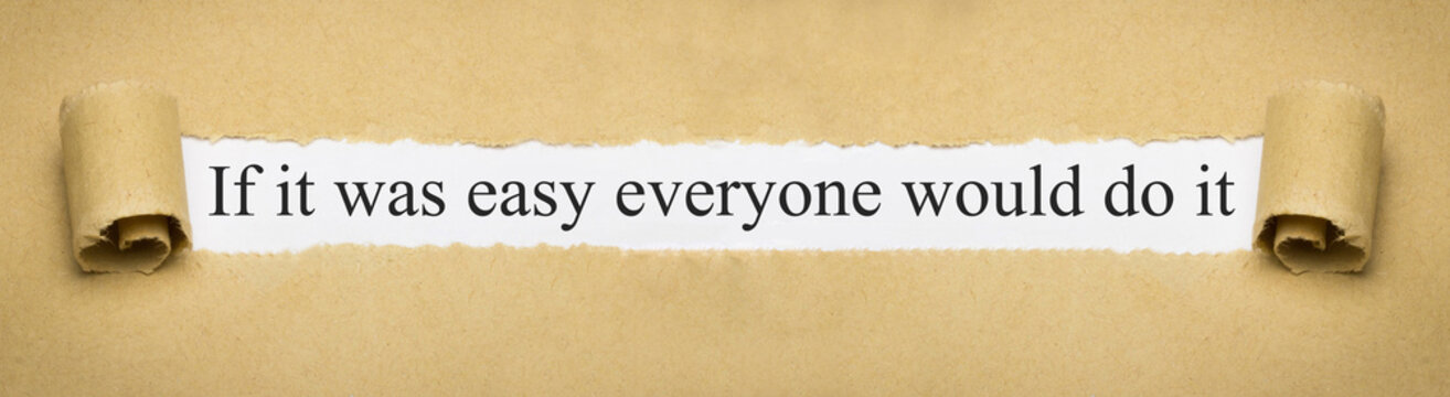 If it was easy everyone would do it