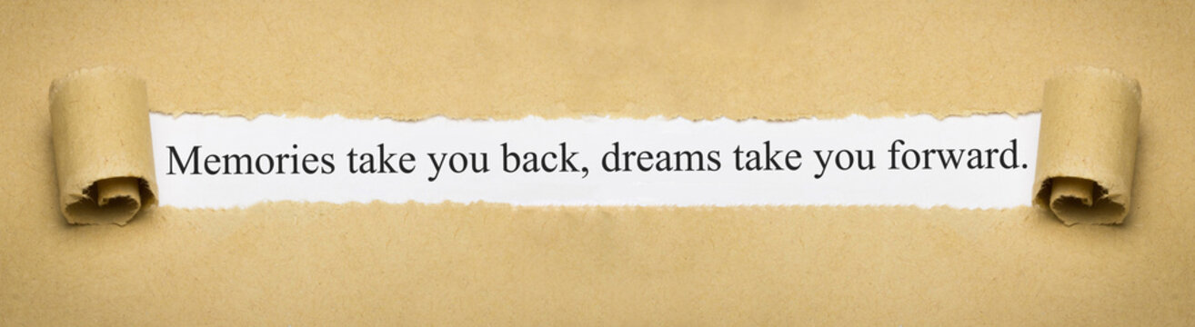 Memories take you back, dreams take you forward.