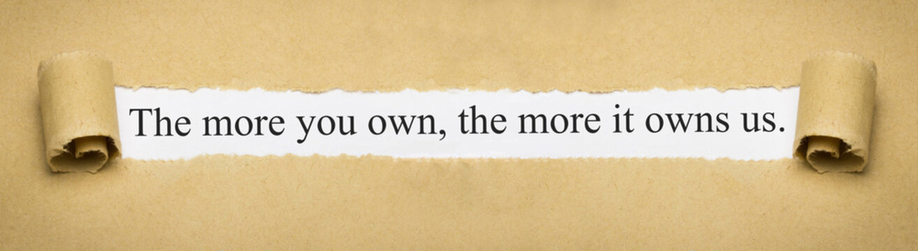 The more you own, the more it owns us.