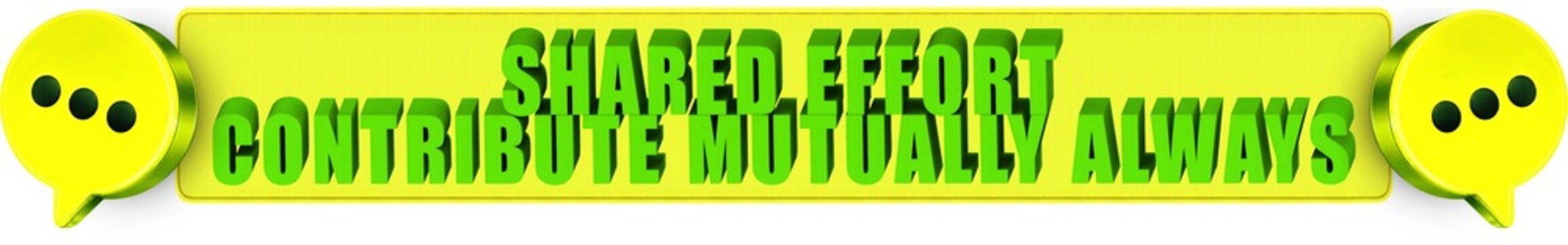 Shared Effort,Contribute Mutually Always , 3d text over a yellow rounded rectangular banner surrounded by speech bubble