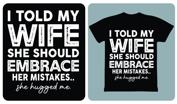 I Told My Wife She Should Embrace Her Mistakes She Hugged Me Funny Quote T Shirt Design Vector