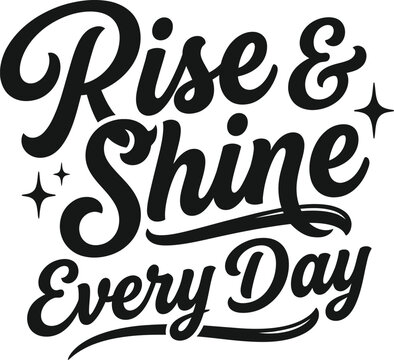 Rise and shine every day, inspirational quote, motivational message to start morning, positive phrase for daily routine, wake up cheerful, encouraging script, calligraphy text, hand lettered typograph