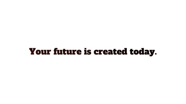 Your future is created by what you do today, not tomorrow motivational quote