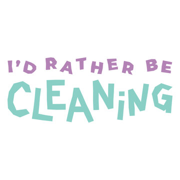 I'd rather be cleaning