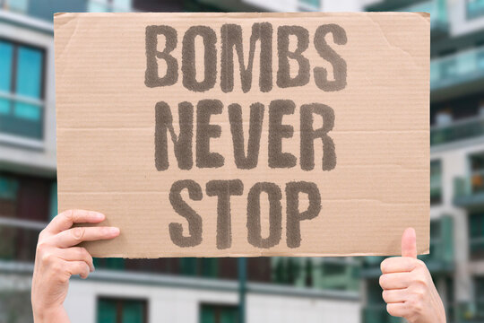 "Bombs never stop" Explosions continue without pause. ENDLESS. CEASELESS. RELENTLESS. PERPETUAL. INFINITE.