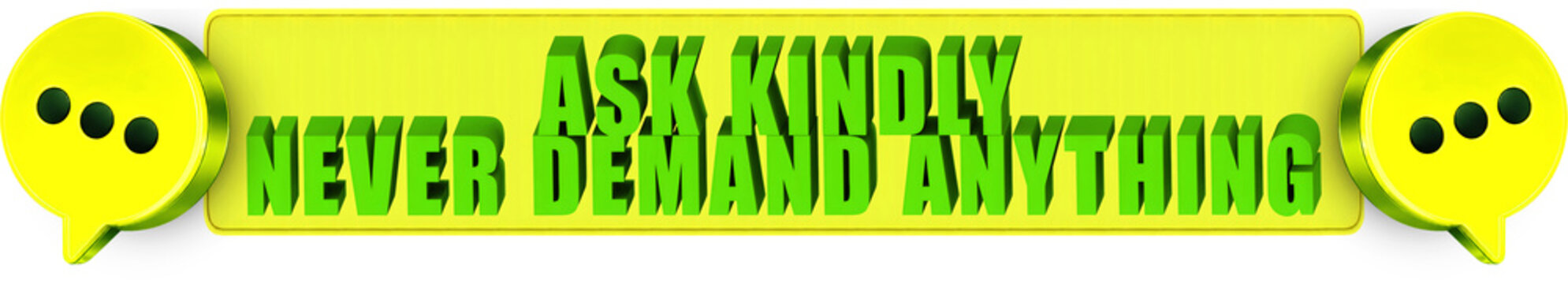 Ask Kindly,Never Demand Anything , 3d text over a yellow rounded rectangular banner surrounded by speech bubble