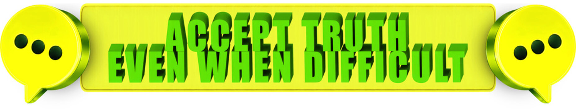 Accept Truth,Even When Difficult , 3d text over a yellow rounded rectangular banner surrounded by speech bubble