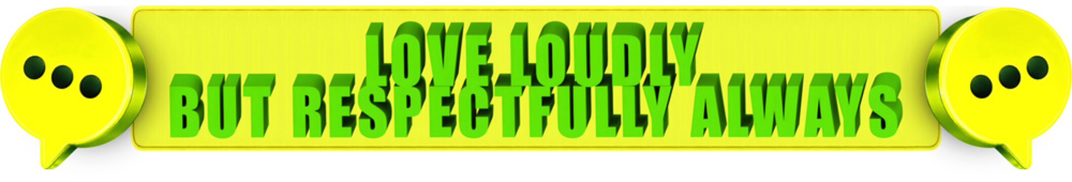 Love Loudly,But Respectfully Always , 3d text over a yellow rounded rectangular banner surrounded by speech bubble