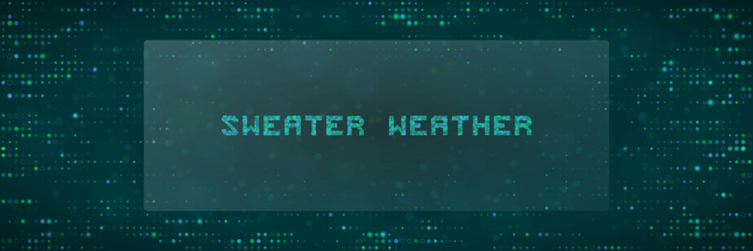 Sweater Weather Digital Text Design with Matrix Style Pixelated Font on Dark Teal Dotted Background for Seasonal Concept