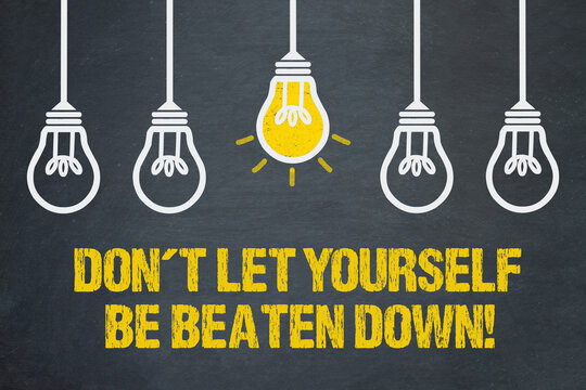 Don't let yourself be beaten down!