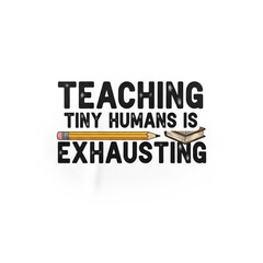 Obraz premium Teaching Tiny Humans Is Exhausting, as a print design on various media such as t-shirts, mugs, hats, tote bags, etc.