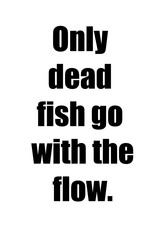Naklejka premium Only dead fish go with the flow