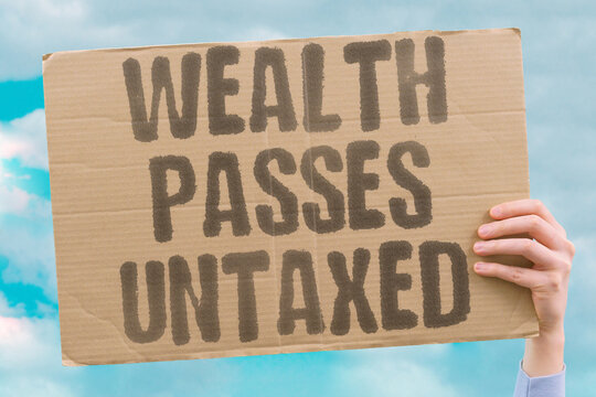 "Wealth passes untaxed" Large fortunes transfer without adequate levy. TRANSFER. FORTUNES. LEVY. UNTAXED. WEALTH.