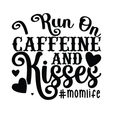 I Run On Caffeine And Kisses Momlife