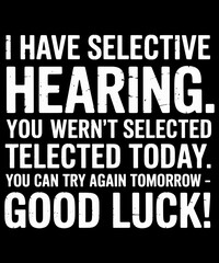 Obraz premium I Have Selective Hearing. You Wern't Selected Telected Today. You Can Try Again Tomorrow - Good Luck! Sarcastic Humor Personality