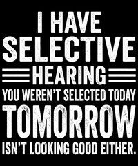 Obraz premium I Have Selective Hearing You Weren't Selected Today Tomorrow Isn't Looking Good Either Funny Sarcastic Quote Humor Personality