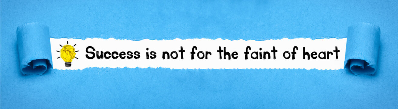 Success is not for the faint of heart	
