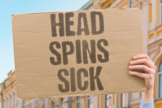 "Head spins sick" Dizziness and nausea are common. COMMON, NAUSEA, DIZZINESS, SPINS, SICK.