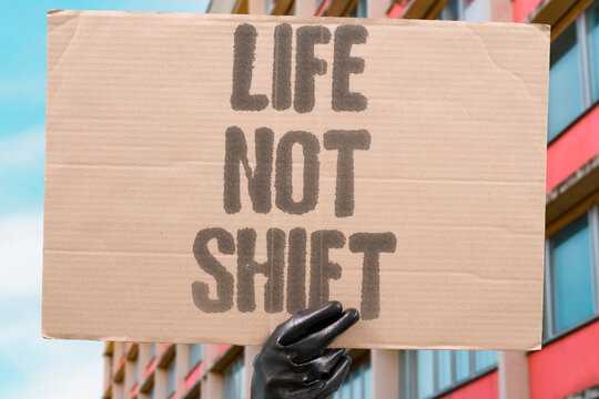 "Life not shift" Our existence is not just work hours. EXISTENCE, HOURS, WORK, LIFE, SHIFT.
