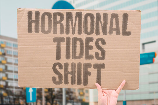 "Hormonal tides shift" Chemical levels rise and fall. RISE, FALL, LEVELS, HORMONAL, SHIFT.