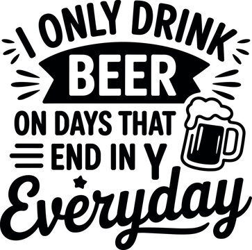 Funny beer quote vector design reading I only drink beer on days that end in y everyday