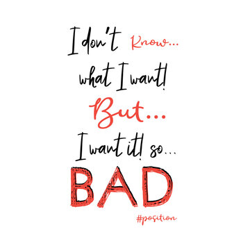 Funny handwritten quote I dont know what I want but I want it so bad typography design