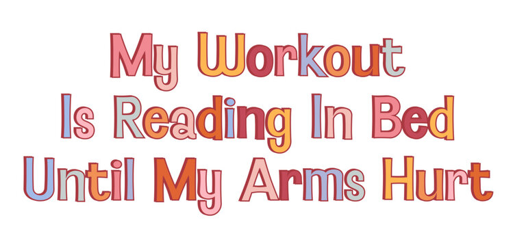 My Workout Is Reading In Bed Until My Arms Hurt Funny Book Lover Quote Typography Illustration