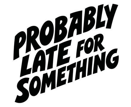 Probably Late For Something hand lettered quote design in a bold chunky font for screen printing t-shirts and apparel 