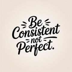 Fototapeta premium Motivational lettering typography design: be consistent, not perfect, inspiring quote for success and personal growth journey