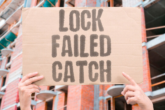"Lock failed catch" Mechanism didn't engage fully. DIDN'T. ENGAGE. FULLY. MECHANISM. FAILED.