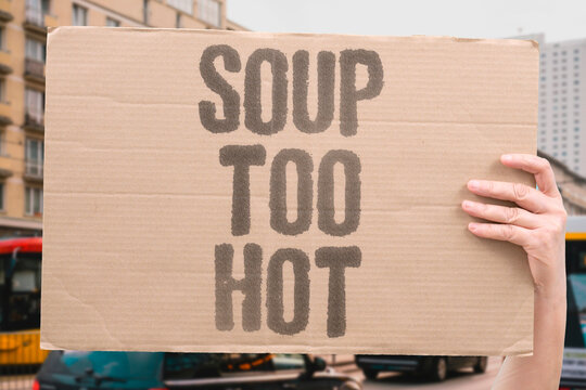 "Soup Too Hot" Burned tongue on first spoonful. SOUP. TOO. HOT. BURN. TONGUE.