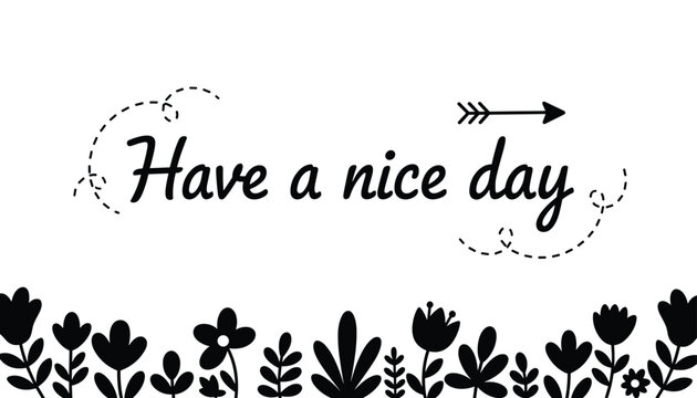Friendly black and white greeting card with script text have a nice day above silhouette border of blooming flowers.