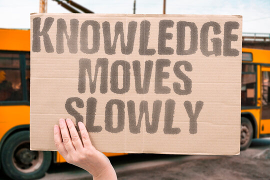 "Knowledge Moves Slowly" Profound understanding takes decades. KNOWLEDGE. MOVES. SLOWLY. UNDERSTANDING. DECADES.