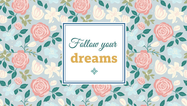 Inspirational quote follow your dreams in a square frame on a seamless vintage floral pattern with pink roses and green leaves.