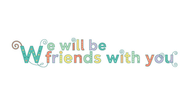 Whimsical phrase we will be friends with you written in colorful patterned pastel block letters on white background.