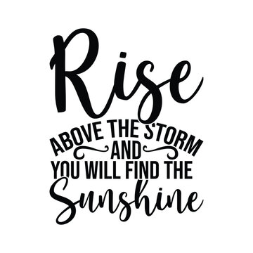 Rise Above The Storm And You Will Find The Sunshine
