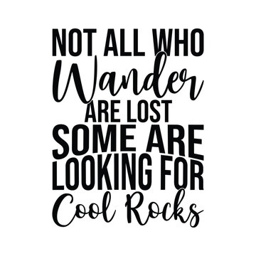 Not All Who Wander Are Lost Some Are Looking For Cool Rocks