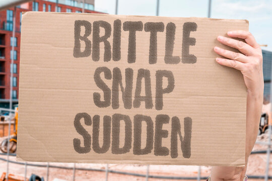 "Brittle Snap Sudden" Catastrophic failure without warning. BRITTLE. SNAP. SUDDEN. FAILURE. CATASTROPHIC.
