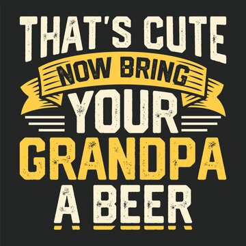 That's Cute Now Bring Grandpa A Beer T-shirt Design