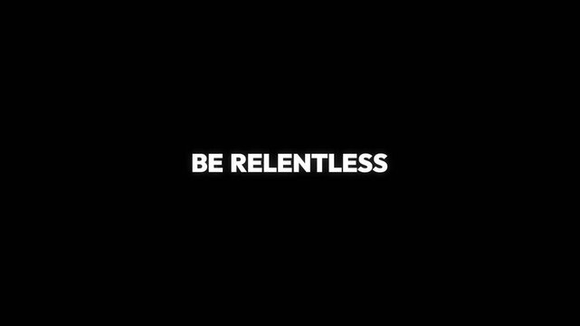 Be relentless motivational text displayed in bold white typography against a solid black background for a cinematic motion graphic video