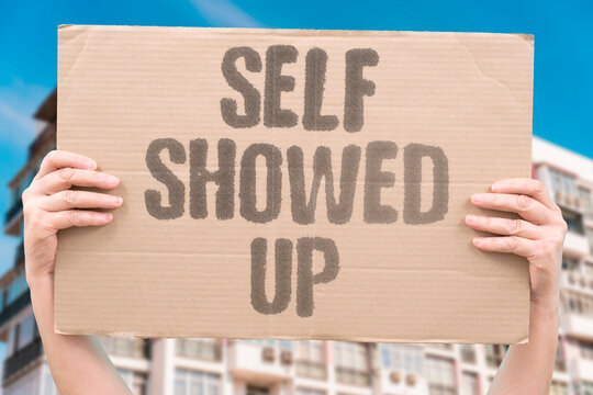"Self Showed Up" He presented himself. SELF.SHOW.UP.PRESENT.ARRIVE.