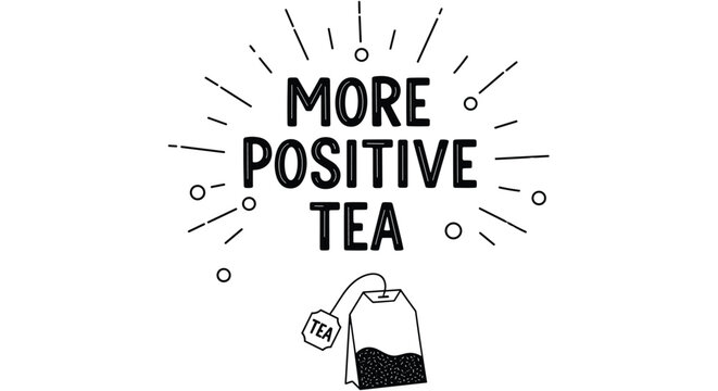 Black and white illustration with a tea bag and the hand lettered text more positive tea for inspirational posters.