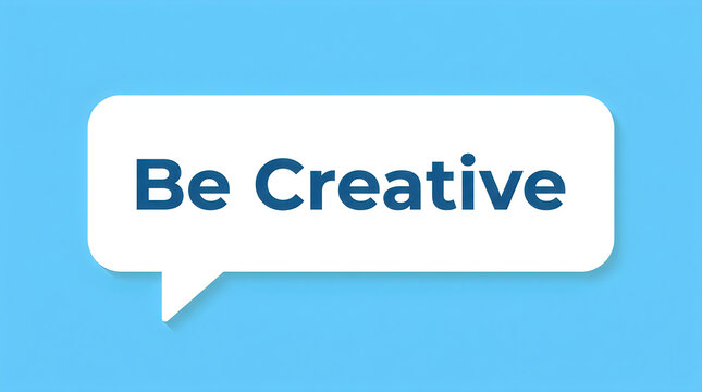 Inspiring 'be creative' message in a speech bubble graphic for motivation design and conceptual art projects