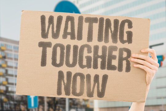 "Waiting Tougher Now" The delay became more painful. WAITING.TOUGHER.NOW.DELAY.PAINFUL.