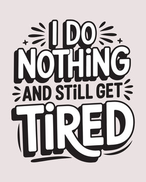 Funny Typography Phrase I Do Nothing And Still Get Tired for T-Shirt Design Vector Illustration