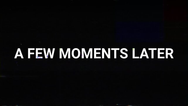 A few moments later text with digital glitch effect and vhs distortion on black background