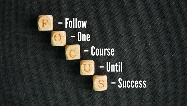 The meaning of the word Focus is F - Follow O - One C - Course U - Until S - Success. simple rule for reaching your goals. You pick one important task. You work on it every day